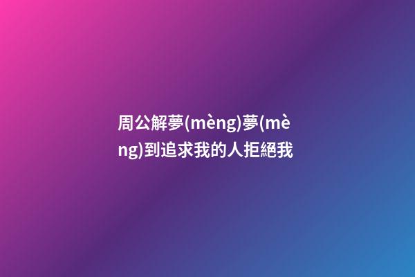 周公解夢(mèng)夢(mèng)到追求我的人拒絕我 (周公解夢(mèng)夢(mèng)到追求我的人拒絕我了)-第1張-觀點(diǎn)-玄機(jī)派